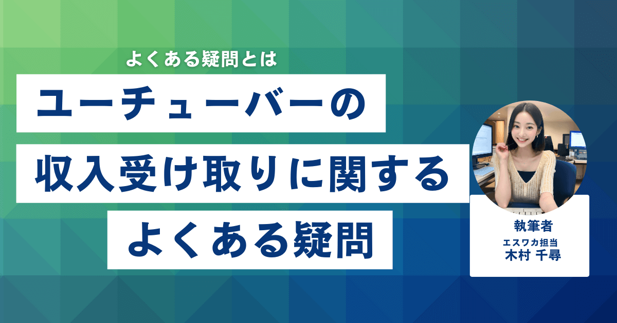 ユーチューバーの収入受け取りに関するよくある疑問